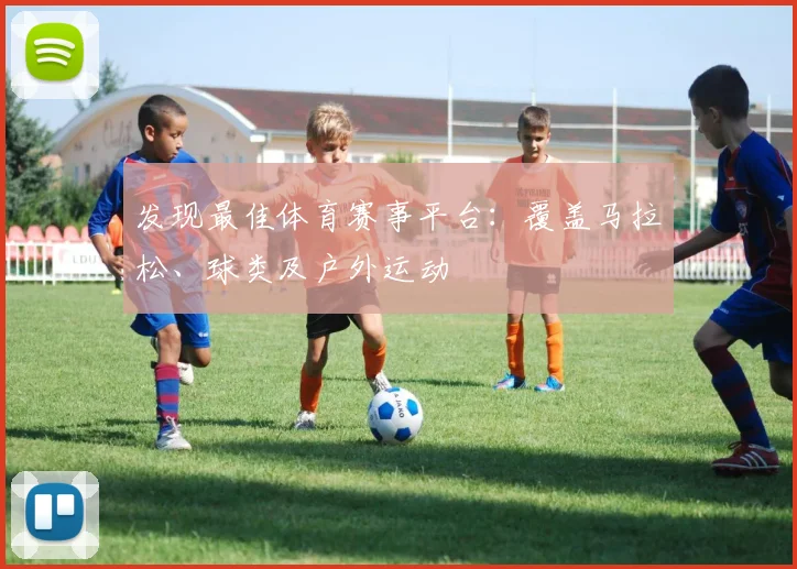 发现最佳体育赛事平台：覆盖马拉松、球类及户外运动