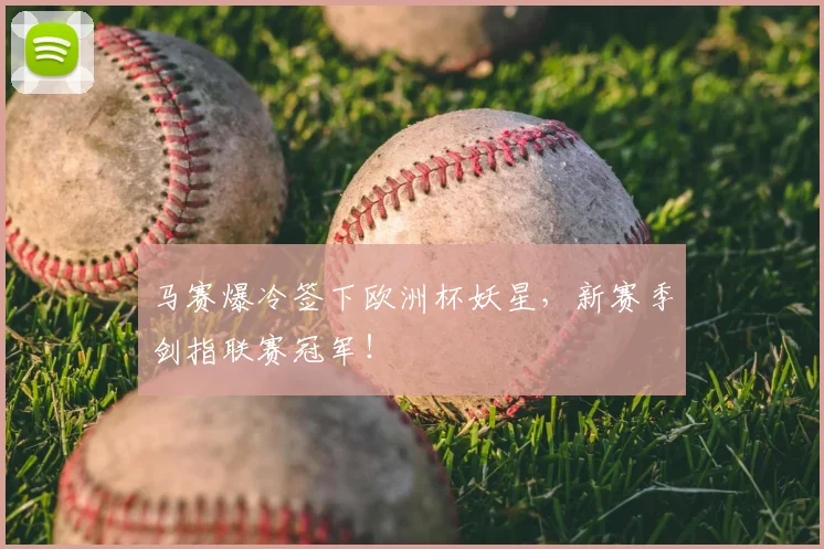 马赛爆冷签下欧洲杯妖星，新赛季剑指联赛冠军！