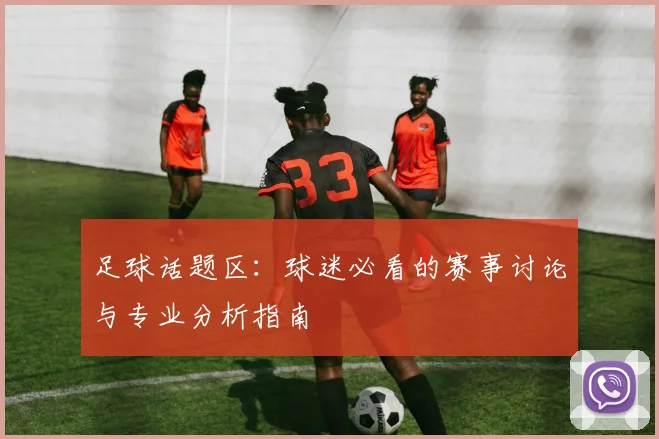 足球话题区：球迷必看的赛事讨论与专业分析指南