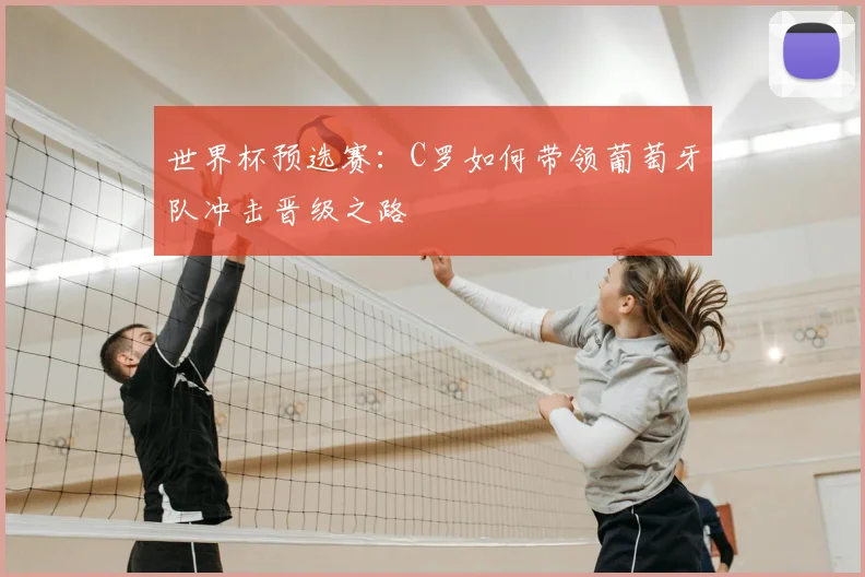 世界杯预选赛：C罗如何带领葡萄牙队冲击晋级之路