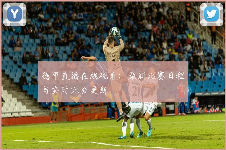 德甲直播在线观看：最新比赛日程与实时比分更新