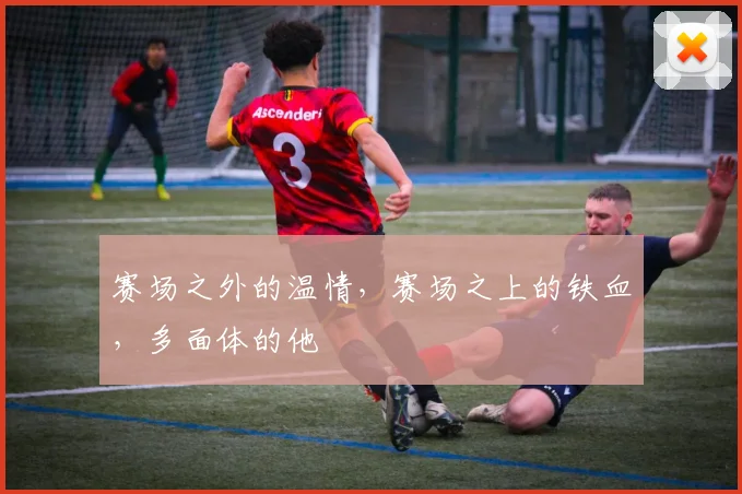 赛场之外的温情，赛场之上的铁血，多面体的他