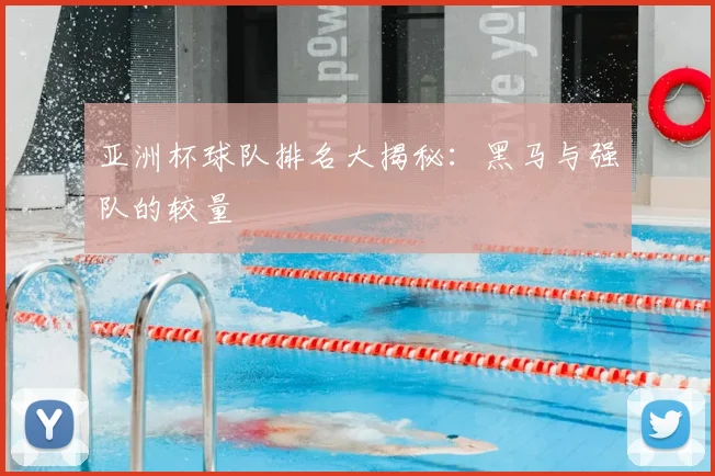 亚洲杯球队排名大揭秘：黑马与强队的较量