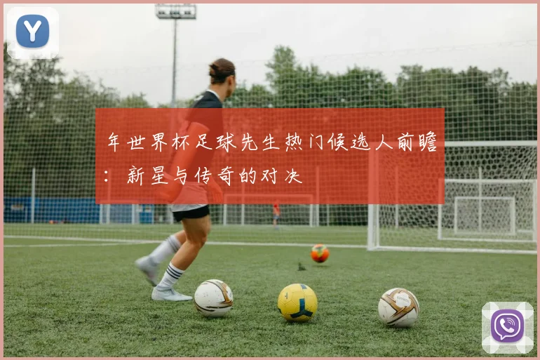 年世界杯足球先生热门候选人前瞻：新星与传奇的对决