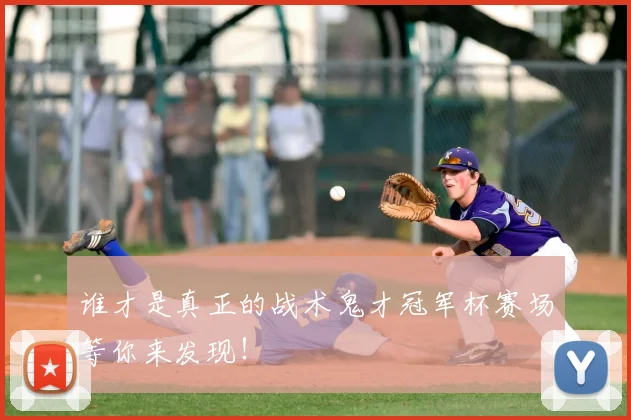 谁才是真正的战术鬼才冠军杯赛场等你来发现！